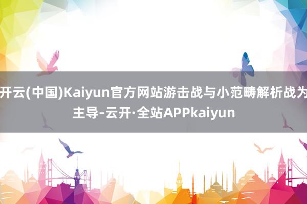 开云(中国)Kaiyun官方网站游击战与小范畴解析战为主导-云开·全站APPkaiyun