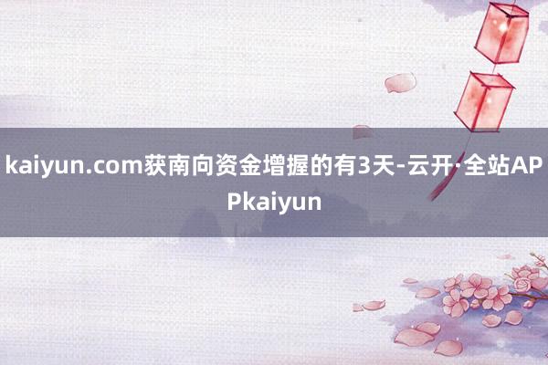 kaiyun.com获南向资金增握的有3天-云开·全站APPkaiyun