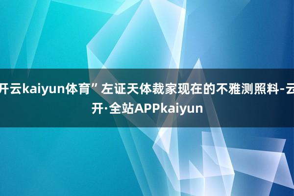 开云kaiyun体育”左证天体裁家现在的不雅测照料-云开·全站APPkaiyun