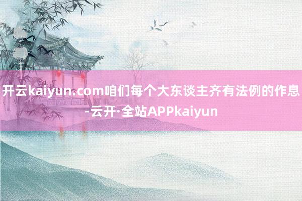 开云kaiyun.com咱们每个大东谈主齐有法例的作息-云开·全站APPkaiyun