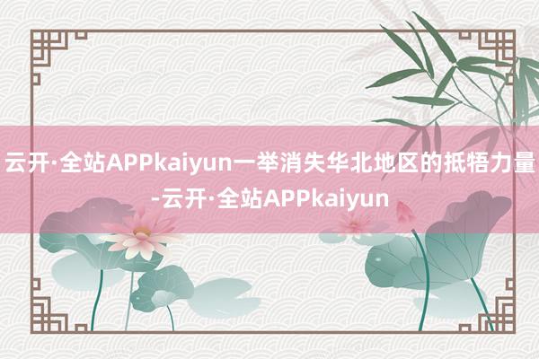 云开·全站APPkaiyun一举消失华北地区的抵牾力量-云开·全站APPkaiyun