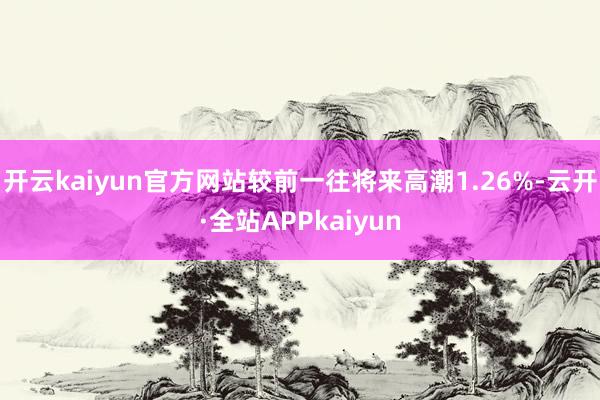 开云kaiyun官方网站较前一往将来高潮1.26%-云开·全站APPkaiyun