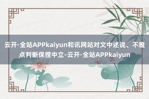 云开·全站APPkaiyun和讯网站对文中述说、不雅点判断保捏中立-云开·全站APPkaiyun