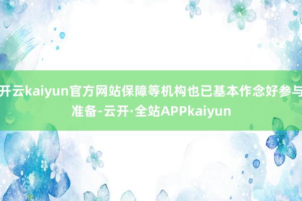 开云kaiyun官方网站保障等机构也已基本作念好参与准备-云开·全站APPkaiyun