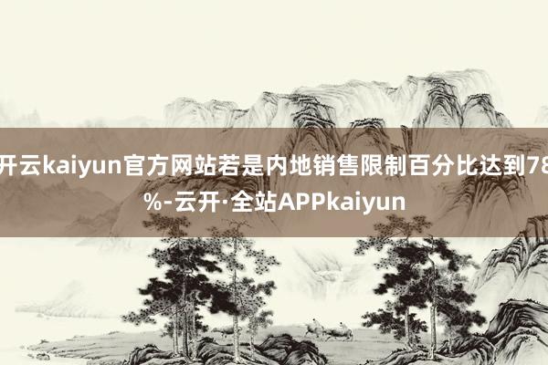 开云kaiyun官方网站若是内地销售限制百分比达到78%-云开·全站APPkaiyun