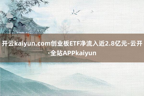 开云kaiyun.com创业板ETF净流入近2.8亿元-云开·全站APPkaiyun