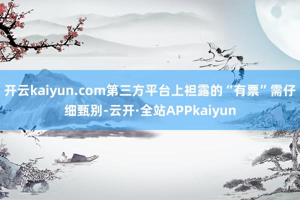 开云kaiyun.com第三方平台上袒露的“有票”需仔细甄别-云开·全站APPkaiyun