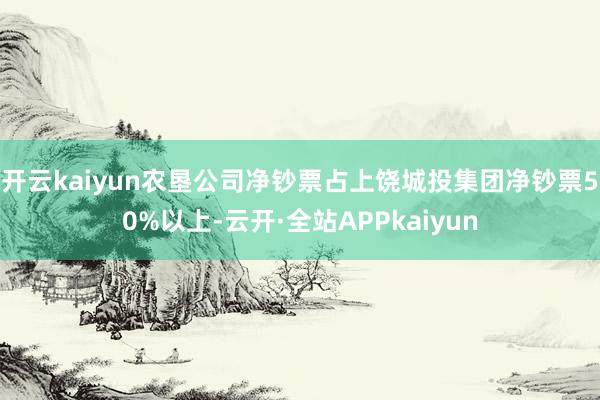 开云kaiyun农垦公司净钞票占上饶城投集团净钞票50%以上-云开·全站APPkaiyun