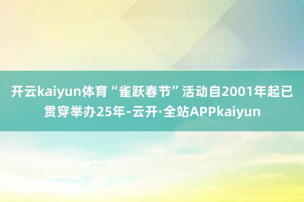 开云kaiyun体育　　“雀跃春节”活动自2001年起已贯穿举办25年-云开·全站APPkaiyun