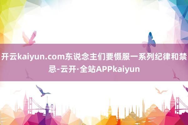 开云kaiyun.com东说念主们要慑服一系列纪律和禁忌-云开·全站APPkaiyun