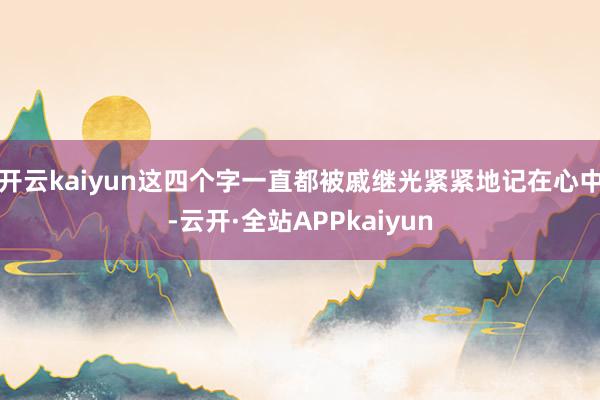 开云kaiyun这四个字一直都被戚继光紧紧地记在心中-云开·全站APPkaiyun