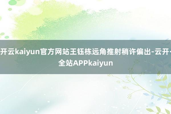 开云kaiyun官方网站王钰栋远角推射稍许偏出-云开·全站APPkaiyun