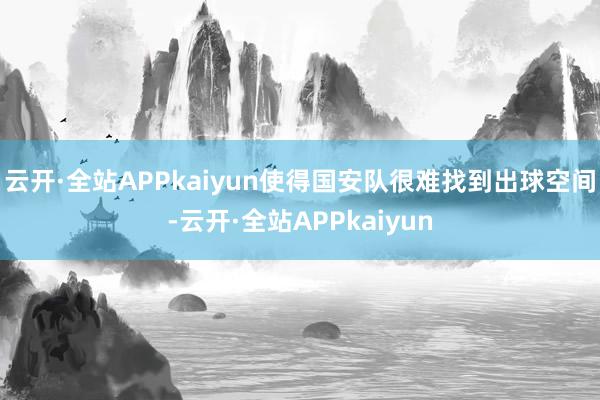 云开·全站APPkaiyun使得国安队很难找到出球空间-云开·全站APPkaiyun