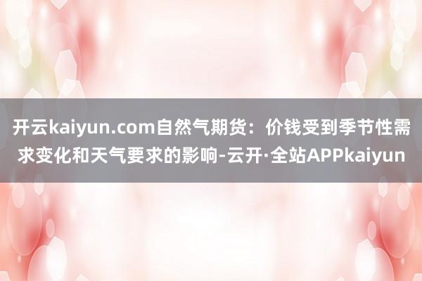 开云kaiyun.com自然气期货：价钱受到季节性需求变化和天气要求的影响-云开·全站APPkaiyun