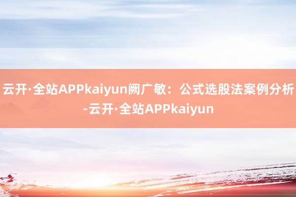 云开·全站APPkaiyun阙广敏：公式选股法案例分析-云开·全站APPkaiyun